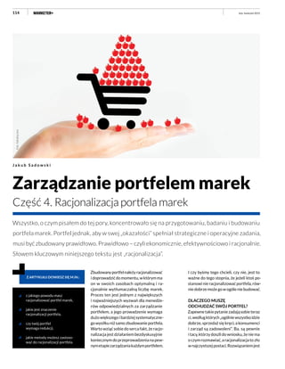 114
Wszystko, o czym pisałem do tej pory, koncentrowało się na przygotowaniu, badaniu i budowaniu
portfela marek. Portfel jednak, aby w swej „okazałości” spełniał strategiczne i operacyjne zadania,
musi być zbudowany prawidłowo. Prawidłowo – czyli ekonomicznie, efektywnościowo i racjonalnie.
Słowem kluczowym niniejszego tekstu jest „racjonalizacja”.
Zarządzanie portfelem marek
Część 4. Racjonalizacja portfela marek
J a k u b S a d o w s k i
z jakiego powodu masz
racjonalizować portfel marek,
jakie jest znaczenie
racjonalizacji portfela,
czy twój portfel
wymaga redukcji,
jakie metody możesz zastoso-
wać do racjonalizacji portfela.
Z ARTYKUŁU DOWIESZ SIĘ M.IN.:
Fot.:fotolia.com
luty–kwiecień 2015
Zbudowanyportfelnależyracjonalizować
idoprowadzićdomomentu,wktórymma
on w swoich zasobach optymalną i ra-
cjonalnie wytłumaczalną liczbę marek.
Proces ten jest jednym z największych
i najważniejszych wyzwań dla menedże-
rów odpowiedzialnych za zarządzanie
portfelem, a jego prowadzenie wymaga
dużowiększegoibardziejsystematyczne-
gowysiłkuniżsamozbudowanieportfela.
Warto wziąć sobie do serca fakt, że racjo-
nalizacja jest działaniem bezdyskusyjnie
koniecznymdoprzeprowadzenianapew-
nymetapiezarządzaniakażdymportfelem.
I czy byśmy tego chcieli, czy nie, jest to
ważne do tego stopnia, że jeżeli ktoś po-
stanowinieracjonalizowaćportfela,rów-
niedobrzemożegowogóleniebudować.
DLACZEGO MUSZĘ
ODCHUDZAĆ SWÓJ PORTFEL?
Zapewnetakiepytaniezadająsobieteraz
ci,wedługktórych„ogólniewszystkoidzie
dobrze, sprzedaż się kręci, a konsumenci
i zarząd są zadowoleni”. Ba, są pewnie
itacy,którzydoszlidowniosku,żeniema
oczymrozmawiać,aracjonalizacjatozło
wnajczystszejpostaci.Rozwiązaniemjest
 