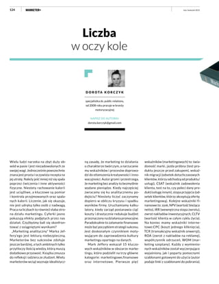 124
ną zasadę, że marketing to działania
o charakterze twórczym, a narzucanie
mu wskaźników i procesów doprowa-
dzi do stłamszenia kreatywności i inno-
wacyjności. Autor gromi i przestrzega,
że marketing bez analizy to bezmyślnie
wydane pieniądze. Kiedy najczęściej
zwracamy się ku analitycznemu po-
dejściu? Niestety liczyć zaczynamy
dopiero w obliczu kryzysu i spadku
wyników firmy. Uruchamiamy kalku-
latory, kiedy zarząd postanawia ciąć
koszty i drastycznie redukuje budżet
przeznaczony na działania promocyjne.
Paradoksalnie to załamanie finansowe
może być początkiem strategii sukcesu.
Jest doskonałym czynnikiem moty-
wującym do zaprowadzenia kultury
marketingu opartego na danych.
Mark Jeffery wskazał 15 kluczo-
wych wskaźników w obszarze marke-
tingu, które podzielił na trzy główne
kategorie: marketingowe,finansowe
oraz internetowe. Pierwsze pięć
wskaźników (marketingowych) to: świa-
domość marki, jazda próbna (test pro-
duktu jeszcze przed zakupem), wskaź-
nik migracji (odsetek dotychczasowych
klientów, którzy odchodzą od produktu/
usługi), CSAT (wskaźnik zadowolenia
klienta, test na to, czy poleci dany pro-
dukt/usługę innym), stopa przyjęcia (od-
setek klientów, którzy akceptują ofertę
marketingową). Kolejne wskaźniki fi-
nansowe to: zysk, NPV (wartość bieżąca
netto), IRR (wewnętrzna stopa zwrotu),
zwrot nakładów inwestycyjnych, CLTV
(wartość klienta w całym cyklu życia).
Na koniec mamy wskaźniki interne-
towe:CPC (koszt jednego kliknięcia),
TCR (transakcyjny wskaźnik onwersji),
ROA (zwrot z nakładów na reklamę),
współczynnik odrzuceń, WOM (mar-
keting szeptany). Każdy z wymienio-
nych wskaźników został wyczerpująco
wyjaśniony, jak i poparty pomocnymi
szablonami gotowymi do użycia (autor
podaje linki z szablonami do pobrania).
Wielu ludzi narzeka na zbyt duży ob-
wód w pasie i jest niezadowolonych ze
swojej wagi. Jednocześnie powszechnie
znana jest prosta i oczywista recepta na
jej utratę. Należy jeść mniej niż się spala
poprzez ćwiczenia i inne aktywności
fizyczne. Niestety rachowanie kalorii
jest uciążliwe, a kluczowe są pomiar
i kontrola przyjmowanych oraz spala-
nych kalorii. Liczenie, jak się okazuje,
nie jest udręką tylko osób z nadwagą.
Praca na liczbach to również słaba stro-
na działu marketingu. Cyferki jasno
pokazują efekty podjętych przez nas
działań. Czyżbyśmy bali się skonfron-
tować z osiągniętymi wynikami?
„Marketing analityczny” Marka Jef-
fery’ego jest lekturą niebezpieczną.
Marketerów bez sukcesów zdołuje
jeszcze bardziej, a tych ambitnych tylko
przytłoczy ilością wiedzy, którą muszą
dodatkowo przyswoić. Książka zmusza
do refleksji i odziera ze złudzeń. Wielu
marketerów wciąż wyznaje idealistycz-
Liczba
w oczy kole
luty–kwiecień 2015
D O R O TA K O R C Z Y K
specjalistka ds. public relations,
od 2008 roku pracuje w branży
motoryzacyjnej
NAPISZ DO AUTORKI:
dorota.korczyk@gmail.com
 