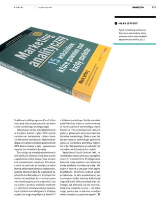 125
Szablony to pliki programu Excel, które
okażą się niezastąpione podczas wdra-
żania marketingu analitycznego.
Odwołując się do przedstawionych
w książce badań, tylko 20% przed-
siębiorstw świadomie zbiera dane
i je aktywnie monitoruje. Jeżeli stwier-
dzasz, że należysz do tych pozostałych
80%, które zostają w tyle – powinieneś
sięgnąć po omawianą pozycję.
Zaczytując się w wyżej wymienionych
wskaźnikach, dostrzeżemy dwa ważne
zagadnienia, które towarzyszą wszyst-
kim omawianym tematom. Pierwsze
z nich to wartość drzemiąca w świa-
domie zbieranych danych osobowych..
Dobrze zbierane dane to budowanie ka-
pitału firmy. Bazy danych, z których nie
można nic wydobyć, to stracona szansa
na rozwój organizacji w przyszłości czy,
co ważne z punktu widzenia markete-
ra, obniżenie efektywności prowadzo-
nych działań marketingowych. Kolejny
aspekt to waga współpracy działu IT
z działem marketingu. Każdy marketer
powinien być dobrze zorientowany
w rozwiązaniach technologicznych.
Komórka IT to w dzisiejszych czasach
jeden z głównych sprzymierzeńców
działów marketingu. Dobry spec do
spraw nowych technologii powinien
ubrać w narzędzia potrzeby marke-
tera. Bez tej współpracy trudno liczyć
na sukces w dzisiejszych czasach.
Wątpliwość budzi jednak fakt, że
wiele badań często jest poza zasięgiem
małych i średnich firm. Profesjonalne
badania mają większe uzasadnienie,
kiedy działamy na większą skalę i dla
dużych marek z jeszcze większymi
budżetami. Niemniej jednak autor
przekonuje, że aby wystartować, po-
trzebujemy tylko arkusza kalkulacyj-
nego w Excelu. Nie pozostaje więc nic
innego, jak zabranie się do liczenia…
Spójrzmy prawdzie w oczy – nie doko-
nując pomiarów, uciekamy od odpo-
wiedzialności za uzyskane wyniki.
K S I Ą Ż K I Liczba w oczy kole
Tytuł: „Marketing analityczny.
Piętnaście wskaźników, które
powinien znać każdy marketer”
Wydawnictwo: Helion 2015
MARK JEFFERY
 