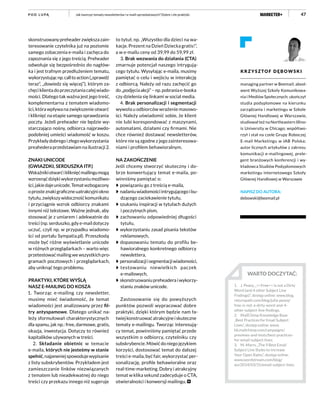 47Jak tworzyć tematy newsletterów i e-maili sprzedażowych? Dobre i złe praktykiP O D L U PĄ
KRZYSZTO F D Ę BOWSKI
managing partner w Beemail; absol-
went Wyższej Szkoły Komunikowa-
nia i Mediów Społecznych; ukończył
studia podyplomowe na kierunku
zarządzania i marketingu w Szkole
Głównej Handlowej w Warszawie,
studiował też na Northeastern Illino-
is University w Chicago; współtwo-
rzył i stał na czele Grupy Roboczej
E-mail Marketingu w IAB Polska;
autor licznych artykułów z zakresu
komunikacji e-mailingowej, prele-
gent branżowych konferencji i wy-
kładowca Studiów Podyplomowych
marketingu internetowego Szkoły
Głównej Handlowej w Warszawie
NAPISZ DO AUTORA:
debowski@beemail.pl
WARTO DOCZYTAĆ:
1.	 J. Peavy, „>>Free<< is not a Dirty
Word (and 4 other Subject Line
Findings)”, dostęp online: www.blog.
returnpath.com/blog/julia-peavy/
free-is-not-a-dirty-word-and-4-
other-subject-line-findings.
2.	 MailChimp Knowledge Base
„Best Practices for Email Subject
Lines”, dostęp online: www.
kb.mailchimp.com/campaigns/
previews-and-tests/best-practices-
for-email-subject-lines.
3.	 M. Marrs, „The 9 Best Email
Subject Line Styles to Increase
Your Open Rates”, dostęp online:
www.wordstream.com/blog/
ws/2014/03/31/email-subject-lines.
skonstruowanypreheaderzwiększazain-
teresowanie czytelnika już na poziomie
samego zobaczenia e-maila i zachęca do
zapoznania się z jego treścią. Preheader
odwołuje się bezpośrednio do nagłów-
ka i jest trafnym przedłużeniem tematu,
wykorzystującnp.calltoaction(„sprawdź
teraz”, „dowiedz się więcej”), którym za-
chęciklientadoprzeczytaniacałejwiado-
mości. Dlatego tak ważna jest jego treść,
komplementarna z tematem wiadomo-
ści, która wpływa na zwiększenie otwarć
i kliknięć na etapie samego sprawdzania
poczty. Jeżeli preheader nie będzie wy-
starczająco nośny, odbiorca najprawdo-
podobniej umieści wiadomość w koszu.
Przykładydobregoizłegowykorzystania
preahedera przedstawiam na ilustracji 2.
ZNAKI UNICODE
(GWIAZDKI, SERDUSZKA ITP.)
Wskaźnikiotwarćikliknięćmailingumogą
wzrosnąć dziękiwykorzystaniumożliwo-
ści,jakiedajeunicode.Tematwzbogacony
oprosteznakigraficzneuatrakcyjniokno
tytułu,zwiększywidocznośćkomunikatu
i przyciągnie wzrok odbiorcy znakami
innymi niż tekstowe. Ważne jednak, aby
stosować je z umiarem i adekwatnie do
treści (np. serduszko, gdy e-mail dotyczy
uczuć, czyli np. w przypadku wiadomo-
ści od portalu Sympatia.pl). Przeszkodą
może być różne wyświetlanie unicode
w różnych przeglądarkach – warto więc
przetestowaćmailingwewszystkichpro-
gramach pocztowych i przeglądarkach,
aby uniknąć tego problemu.
PRAKTYKI, KTÓRE WYŚLĄ
NASZ E-MAILING DO KOSZA
1. Tworząc e-mailing czy newsletter,
musimy mieć świadomość, że temat
wiadomości jest analizowany przez fil-
try antyspamowe. Dlatego unikać na-
leży sformułowań charakterystycznych
dla spamu, jak np.: free, darmowe, gratis,
okazja, inwestycja. Dotyczy to również
kapitalików używanych w treści.
2. Składanie obietnic w temacie
e-maila, których nie jesteśmy w stanie
spełnić,najpewniejspowodujewypisanie
z listy subskrybentów. Przykładem jest
zamieszczanie linków niezwiązanych
z tematem lub nieadekwatnej do niego
treści czy przekazu innego niż sugeruje
to tytuł, np. „Wszystko dla dzieci na wa-
kacje. Prezent na Dzień Dziecka gratis!”,
a w e-mailu ceny od 39,99 do 59,99 zł.
3. Brak wezwania do działania (CTA)
zmarnuje potencjał naszego intrygują-
cego tytułu. Wysyłając e-maila, musimy
pamiętać o celu i wejściu w interakcję
z odbiorcą. Należy od razu zachęcić go
do„podjęciaakcji”–np.pobraniae-booka
czy dzielenia się linkami w social media.
4. Brak personalizacji i segmentacji
wywoła u odbiorców wrażenie masowo-
ści. Należy uświadomić sobie, że klient
nie lubi korespondować z maszynami,
automatami, działami czy firmami. Nie
chce również dostawać newsletterów,
które nie są zgodne z jego zainteresowa-
niami i profilem behawioralnym.
NA ZAKOŃCZENIE
Jeśli chcemy stworzyć skuteczny i do-
brze konwertujący temat e-maila, po-
winniśmy pamiętać o:
powiązaniu go z treścią e-maila,
nadaniuwiadomościintrygującegoibu-
dzącego zaciekawienie tytułu,
szukaniu inspiracji w tytułach dużych
i poczytnych pism,
zachowaniu odpowiedniej długości
tytułu,
wykorzystaniu zasad pisania tekstów
reklamowych,
dopasowaniu tematu do profilu be-
hawioralnego konkretnego odbiorcy
newslettera,
personalizacjiisegmentacjiwiadomości,
testowaniu niewielkich paczek
e-mailowych,
skonstruowaniupreheaderaiwykorzy-
staniu znaków unicode.
Zastosowanie się do powyższych
punktów pozwoli wypracować dobre
praktyki, dzięki którym będzie nam ła-
twiejkonstruowaćatrakcyjneiskuteczne
tematy e-mailingu. Tworząc interesują-
cy temat, powinniśmy pamiętać przede
wszystkim o odbiorcy, czytelniku czy
subskrybencie. Mówić do niego językiem
korzyści, dostosować temat do dalszej
treści e-maila, być fair, wykorzystać per-
sonalizację, profile behawioralne oraz
real-time-marketing. Dobry i atrakcyjny
temat w klika sekund zadecyduje o CTA,
otwieralności i konwersji mailingu.
 