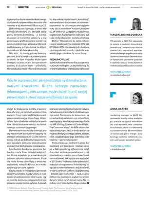 50
zapisanychwbazienazwiskokońcowego
użytkownika pojawia się na koszulce ofe-
rowanej w tej wiadomości (ilustracja 2.).
Dokładniej rzecz ujmując, w treści wia-
domości wstawiony jest obrazek zacią-
gany z systemu Eintrachtu – w ścieżce
znajduje się nazwisko odbiorcy, a wy-
generowana grafika zawiera numer i na-
zwisko konkretnego adresata. Obrazek
podlinkowany jest do strony, na której
można kupić klubową koszulkę.
Nie dość, że mamy gotowy świetny
prezent, który zwiększa przywiązanie
do marki (w tym wypadku klubu spor-
towego), to jeszcze jest on spersonali-
zowany, a co za tym idzie – unikatowy.
Personalizacja może również śmiało po-
służyć do budowania wiedzy pracowni-
ków o firmie i narzędziach w niej użytko-
wanych. Przyjrzyjmy się bliżej kampanii
przeprowadzonej w firmie Sage, której
celem było zbadanie wśród pracowni-
ków i dystrybutorów wiedzy na temat
nowego systemu księgowego.
Pierwotniefirmachciałastworzyćpro-
sty mechanizm konkursowy oparty na
ankiecieumieszczonejnastronieinterne-
towej.Jednakpodokładnymzapoznaniu
się z zasadami konkursu postanowiono
wykorzystać dedykowane rozwiązanie.
Mechanizm konkursu pozornie był
bardzo prosty. Przez dziesięć kolejnych
dni firma wysyłała pracownikom po
jednym pytaniu konkursowym. Pyta-
nia miały formę zamkniętą, a właściwą
odpowiedź należało kliknąć w e-mailu
zawierającym dane pytanie.
Gdziezostaławykorzystanapersonali-
zacja? Po pierwsze, każdy kolejny e-mail
zawierał jednocześnie informację, czy
uczestnik konkursu odpowiedział po-
prawnie na poprzednie pytanie. A ponad-
to,abyuniknąćniechcianych„konsultacji”,
wprowadzono dodatkowe utrudnienie:
odpowiedzi na to samo pytanie wyświe-
tlały się uczestnikom w różnej kolejno-
ści. W konkursie uwzględniano szybkość
odpowiedzi, każdorazowo naliczany był
czas, kiedy odpowiedź została udzielona.
Efekty? Mówią same za siebie. Otwie-
ralnośćwiadomościnapoziomie25%,zaś
CTRbliski20%.Niemówiącjużobudowa-
niu integralności zespołu i ujednolicaniu
wiedzy jego członków na temat firmy.
PODSUMOWUJĄC
Spersonalizowanakomunikacjapoprawia
statystykimailingów.Liczbyniekłamią.To,
żewartopoświęcićwięcejczasunabliższe
poznanienaszegoklienta,znaczniewpływa
nabudowanieznimrelacjiiefektkońcowy
– sprzedaż. Pamiętajmy, że konsumenci są
coraz bardziej świadomi, a co za tym idzie
– wymagający. Według najnowszego bada-
niaIAB„GettingSponsoredContentRight:
TheConsumerView”2
dla90%odbiorców
najważniejszyjestfakt,żetreścidostarcza-
neprzezfirmęsądlaniegoistotne.Istotne,
czyli uwzględniające jego potrzeby, a do-
kładniej – spersonalizowane!
Podsumowując, sednem każdej ko-
munikacji jest tworzenie i dostarczanie
jej w taki sposób, by odbiorca nie mógł
doczekać się kolejnej wiadomości, zaś
personalizacjatojednozmusthave,bycel
ten realizować. Jak będzie ona wyglądać
w2015roku?Najlepiejchybapowiedzieć,
żebędziezintegrowana.Adokładniej:że
będziestanowiłaelementcałejukładanki,
wktórejcentrumsąklientijegopotrzeby.
I jeszcze apel na koniec – zaskakujmy
odbiorców twórczym wykorzystaniem
danych, które na ich temat mamy. Na re-
zultatynietrzebabędziedługoczekać.
luty–kwiecień 2015%imię%! to artykuł dla Ciebie – czyli przykłady personalizacji
2. IAB&Edelman Berland, „Feed Sponsored Content Right: The Consumer View”, dostęp online:
www.iab.net/media/file/IAB_Edelman_Berland_Study.pdf [dostęp online: 22.01.2015].
Warto wprowadzać personalizację systematycznie,
małymi kroczkami. Klient, którego zarzucimy
informacjami o nim samym, może chcieć bronić swojej
prywatności i uznać nasze wiadomości za spam.
MAGDALENA NIEDOBECKA
PR specialist w SARE SA; odpowiada
za relacje z mediami, komunikację
zewnętrzną i wewnętrzną, obecna
również przy organizacji eventów;
ukończyłafilologięangielskąorazzarzą-
dzanienaUniwersytecieEkonomicznym
w Katowicach; prywatnie pasjonat-
ka dalekich wojaży motocyklowych
imiłośniczkapodróżowanianarowerze
NAPISZ DO AUTORKI:
m.niedobecka@sare.pl
ANNA BRATEK
marketing manager w SARE SA;
poznawała branżę online marketin-
gu, pracując w agencji interaktyw-
nej oraz wydawnictwie czasopism
branżowych; ukończyła ekonomię
na Uniwersytecie Ekonomicznym
w Katowicach; pełna energii i pozy-
tywnego myślenia; miłośniczka mu-
zyki soul i gospel; sama też śpiewa
NAPISZ DO AUTORKI:
a.bratek@sare.pl
partner wydania
 