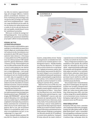 86
my. Gdy nie możemy zagwarantować
tego, jak zareaguje odbiorca, możemy
jedynie przewidywać. Działania z za-
kresu marketingu partyzanckiego mają
niezaprzeczalną przewagę nad koncep-
tami mocno eksploatowanymi – robiąc
coś, czego nikt dotychczas nie zrobił, nie
ma się praktycznie żadnej konkurencji,
a ryzyko, że się nie uda, jest identyczne
jak w przypadku standardowych narzę-
dzi i powielanych pomysłów.
Wiemy już, co włożyć do naszego mar-
ketingowego garnka – teraz w praktyce
sprawdźmy,jakzpowyższychskładników
przyrządzić całkiem strawną kampanię.
PODZIEL SIĘ TYM,
CO MASZ NAJLEPSZEGO
Powyższy przepis zrealizowaliśmy, wpro-
wadzając na rynek platformę www.chary-
tatywni.allegro.pl, umożliwiającą zbiera-
nie funduszy na cele charytatywne oraz
prowadzenie akcji CSR-owych. Naszym
zadaniem było dotarcie z informacją
o nowej platformie do PR menedżerów
oraz rzeczników prasowych 500 najwięk-
szychfirm,agencjireklamowych,mediów
i instytucji w kraju. Postanowiliśmy jed-
nak nie tylko poinformować PR-owców
o starcie nowej platformy, ale również
skłonić ich, by podzielili się poprzez nią
tym, co mają najlepszego, i... sami zaczęli
ją promować. W tym celu przygotowali-
śmy akcję win-win-win. Kombinowaliśmy,
co zrobić, żeby nie wypadało im odmó-
wić – nie tylko z czysto ludzkiego, ale
przede wszystkim zawodowego punktu
widzenia. Eureka. Rzuciliśmy im niestan-
dardowe wyzwanie, w którym działając
również na swoją korzyść, mogli pokazać
swoją PR-ową skuteczność.
Do 500 firm wysłaliśmy kuriera z dwie-
ma zaadresowanymi imiennie kopertami.
Na jednej widniał napis „POMAGAM”, na
drugiej„NIEPOMAGAM”–adresatmógł
wybrać tylko jedną z nich. Jeśli zdecydo-
wał się na wybór koperty „POMAGAM”,
znajdował w niej książeczkę, po otwarciu
której automatycznie uruchamiał się
elektroniczny licznik odmierzający 72
godziny. Był to czas, jaki otrzymywał
odbiorca na wystawienie aukcji w ser-
wisie oraz podzielenie się tym, co ma
najlepszego. Co z tego miał?
Akcja stanowiła idealny pretekst PR-
-owy dla firm. Dawała im możliwość po-
kazania „swojej dobrej strony”. Aukcje
i zaangażowanie przedsiębiorstw było
oceniane przez nazwiska głośne w mar-
ketingowym świecie – Natalię Hatalską
oraz Macieja Budzicha. Ich zadaniem,
jako jurorów w konkursie na najciekaw-
szą i najlepiej promowaną aukcję, była
ocena działań zaproszonych do akcji firm.
Na swoich blogach oraz w kanałach so-
cialmedialnychwskazywalinajciekawsze
aukcje i opisywali godne uwagi działania
firm, jednej z nich w efekcie przyznając
nagrodę w postaci kampanii na www.
wykop.pl o wartości 20 tys. złotych.
Wybrane firmy oraz ich PR-owcy zna-
leźlisięwcentrumuwagi.Ambasadorami
projektu zostały topowe nazwiska sceny
charytatywnej w Polsce – Anna Dym-
na, Ewa Błaszczyk oraz Jurek Owsiak.
420 adresatów wybrało kopertę z napi-
sem „POMAGAM”, znaczna część zde-
cydowała się naprawdę pomóc. O akcji
dyskutowała branża reklamowa, pisały
o niej media, firmy przekazywały sobie
informację o starcie nowej platformy,
azaproszonedoakcjiorganizacjechętnie
dzieliły się w swoich kanałach marketin-
gowychinformacjąowystawianychprzez
siebie aukcjach, dziękując za wytypowa-
nie. W prasie ukazało się 127 publikacji
na temat startu platformy i kampanii.
W akcję włączali się nawet celebryci
luty–kwiecień 2015
I L U STR A C J A 3 .
Kartka „POMAGAM”
Źródło: Materiały własne Biura Podróży Reklamy
– napisała do nas m.in. Dorota Zawadzka
z prośbą o przysłanie do niej kuriera.
Naszą zintegrowaną kampanię zapla-
nowaliśmy w taki sposób, aby zyskiwał
każdy, kto zdecyduje się wziąć w niej
udział–organizacjepożytkupublicznego
otrzymywały zastrzyk gotówki na najbar-
dziej palące potrzeby, firmy zyskiwały
wizerunkowo, pokazując swoje lepsze
oblicze. Na końcu zaś zyskiwał klient,
ponieważ launch platformy odbił się
szerokim echem w mediach oraz wśród
członków grupy docelowej.
Osią kampanii była niestandardowa
akcja direct marketingowa, ale wspierały
ją także inne narzędzia. Kampania była
widoczna zarówno offline (kampania
OOH), jak i online (social media marke-
ting, emisja banerowa, ePR), czym two-
rzyliśmyzasięg.Wtensposóbzadbaliśmy
o to, by konsumenci wraz z branżą mar-
ketingową mogli patrzeć na ręce wyty-
powanym przez nas PR-owcom.
MAŁE DZIEŁA SZTUKI
Kampanię CSR-ową może z powodze-
niemzrealizowaćkażdamarka,pomagając
fundacji lub tylko jednej osobie. W akcji
„Małe Dzieła Sztuki” razem z marką Bam-
binopomagaliśmyzrealizowaćmarzenie
chorej Patrycji. Kampanię oparliśmy na
crowdsourcingu, zachęcając dzieci do
 