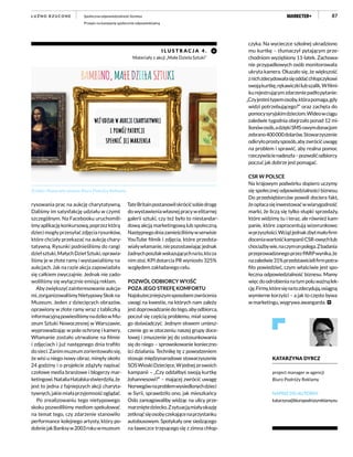 87Społeczna odpowiedzialność biznesu
Przepis na kampanię społecznie odpowiedzialną
L U Ź N O R Z U C O N E
I L U STR A C J A 4 .
Materiały z akcji „Małe Dzieła Sztuki”
Źródło: Materiały własne Biura Podróży Reklamy
rysowania prac na aukcję charytatywną.
Daliśmy im satysfakcję udziału w czymś
szczególnym. Na Facebooku uruchomili-
śmyaplikacjękonkursową,poprzezktórą
dziecimogłyprzesyłaćzdjęciarysunków,
które chciały przekazać na aukcję chary-
tatywną. Rysunki podnieśliśmy do rangi
dziełsztuki,MałychDziełSztuki,oprawia-
liśmy je w złote ramy i wystawialiśmy na
aukcjach. Jak na razie akcja zapowiadała
się całkiem zwyczajnie. Jednak nie zado-
woliliśmy się wyłącznie emisją reklam.
Abyzwiększyćzainteresowanieaukcja-
mi,zorganizowaliśmyNietypowySkokna
Muzeum. Jeden z dziecięcych obrazów,
oprawiony w złote ramy wraz z tabliczką
informacyjnąpowiesiliśmynadzikowMu-
zeum Sztuki Nowoczesnej w Warszawie,
wyprowadzając w pole ochronę i kamery.
Włamanie zostało utrwalone na filmie
i zdjęciach i już następnego dnia trafiło
dosieci.Zanimmuzeumzorientowałosię,
że wisi u niego nowy obraz, minęły około
24 godziny i o projekcie zdążyły napisać
czołowe media branżowe i blogerzy mar-
ketingowi.NataliaHatalskastwierdziła,że
jest to jedna z fajniejszych akcji charyta-
tywnych,jakiemiałaprzyjemnośćoglądać.
Po zrealizowaniu tego nietypowego
skoku pozwoliliśmy mediom spekulować
na temat tego, czy zdarzenie stanowiło
performance kolejnego artysty, który po-
dobniejakBanksyw2003rokuwmuzeum
TateBritainpostanowiłskrócićsobiedrogę
dowystawieniawłasnejpracywelitarnej
galerii sztuki, czy też było to niestandar-
dową akcją marketingową lub społeczną.
Następnegodniazamieściliśmywserwisie
YouTube filmik i zdjęcia, które przedsta-
wiaływłamanie,niepozostawiającjednak
żadnychposzlakwskazującychnato,ktoza
nim stoi. KPI dotarcia PR wyniosło 325%
względem zakładanego celu.
POZWÓL ODBIORCY WYJŚĆ
POZA JEGO STREFĘ KOMFORTU
Najskuteczniejszymsposobemzwrócenia
uwagi na kwestie, na których nam zależy
jestdoprowadzaniedotego,abyodbiorca,
poczuł się częścią problemu, miał szansę
go doświadczyć. Jednym słowem umiesz-
czenie go w otoczeniu naszej grupy doce-
lowej i zmuszenie jej do ustosunkowania
się do niego – sprowokowanie konieczno-
ści działania. Technikę tę z powodzeniem
stosuje międzynarodowe stowarzyszenie
SOSWioskiDziecięce.Wjednejzeswoich
kampanii – „Czy oddałbyś swoją kurtkę
Johannesowi?” – mającej zwrócić uwagę
Norwegównaproblemwysiedlonychdzieci
w Syrii, sprawdziło ono, jak mieszkańcy
Oslo zareagowaliby widząc na ulicy prze-
marzniętedziecko.Zsytuacjąmiałyokazję
zetknąćsięosobyczekającenaprzystanku
autobusowym. Spotykały one siedzącego
na ławeczce trzęsącego się z zimna chłop-
czyka. Na wycieczce szkolnej ukradziono
mu kurtkę – tłumaczył pytającym prze-
chodniom wyziębiony 11-latek. Zachowa-
nie przypadkowych osób monitorowała
ukryta kamera. Okazało się, że większość
znichzdecydowałasięoddaćchłopczykowi
swojąkurtkę,rękawiczkilubszalik.Wfilmi-
kurejestrującymzdarzeniepadłopytanie:
„Czyjesteśtypemosoby,którapomaga,gdy
widzi potrzebującego?” oraz zachęta do
pomocysyryjskimdzieciom.Wideowciągu
zaledwie tygodnia obejrzało ponad 12 mi-
lionówosób,adziękiSMS-owymdonacjom
zebrano400000dolarów.Stowarzyszenie
odkryłoprostysposób,abyzwrócićuwagę
na problem i sprawić, aby realna pomoc
rzeczywiścienadeszła–pozwolićodbiorcy
poczuć jak dobrze jest pomagać.
CSR W POLSCE
Na krajowym podwórku dopiero uczymy
się społecznej odpowiedzialności biznesu.
Do przedsiębiorców powoli dociera fakt,
żeopłacasięinwestowaćwwiarygodność
marki, że liczą się tylko słupki sprzedaży,
które widzimy tu i teraz, ale również kam-
panie, które zaprocentują wizerunkowo
wprzyszłości.Wciążjednakzbytmałofirm
doceniawartośćkampaniiCSR-owychlub
chociażbywie,naczymonpolega.Zbadania
przeprowadzonegoprzezPARPwynika,że
nazaledwie31%przedstawicielifirmpotra-
fiło powiedzieć, czym właściwie jest spo-
łeczna odpowiedzialność biznesu. Mamy
więcdoodrobienianatympoluważnąlek-
cję.Firmy,któresięnatozdecydują,osiągną
wymierne korzyści – a jak to często bywa
w marketingu, wygrywa awangarda.
KATARZYNA DYRCZ
project manager w agencji
Biuro Podróży Reklamy
NAPISZ DO AUTORKI:
katarzyna@biuropodrozyreklamy.eu
 