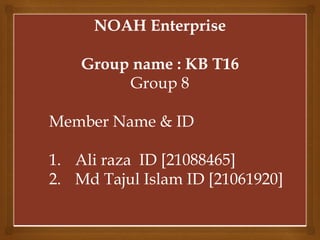NOAH Enterprise
Group name : KB T16
Group 8
Member Name & ID
1. Ali raza ID [21088465]
2. Md Tajul Islam ID [21061920]
 