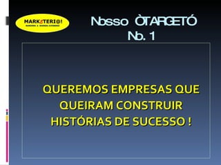 Nosso “TARGET” No.1 QUEREMOS EMPRESAS QUE QUEIRAM CONSTRUIR HISTÓRIAS DE SUCESSO ! 