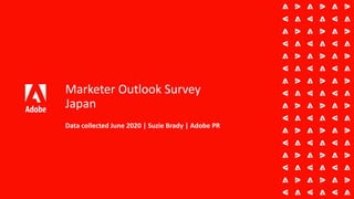 Marketer Outlook Survey
Japan
Data collected June 2020 | Suzie Brady | Adobe PR
 