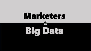 Marketers
Big Data
 