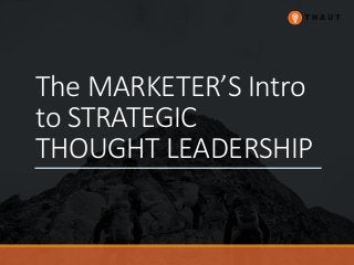 The MARKETER’S Intro
to STRATEGIC
THOUGHT LEADERSHIP
 