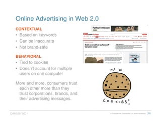 Online Advertising in Web 2.0
CONTEXTUAL
• Based on keywords
• Can be inaccurate
• Not brand-safe

BEHAVIORAL
• Tied to co...