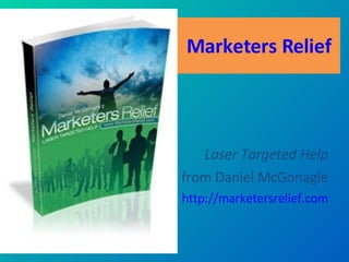 Marketers Relief Laser Targeted Help from Daniel McGonagle http://marketersrelief.com 