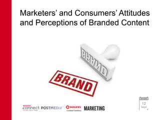Marketers’ and Consumers’ Attitudes
and Perceptions of Branded Content




                                2012

                                12
                                Sept
 