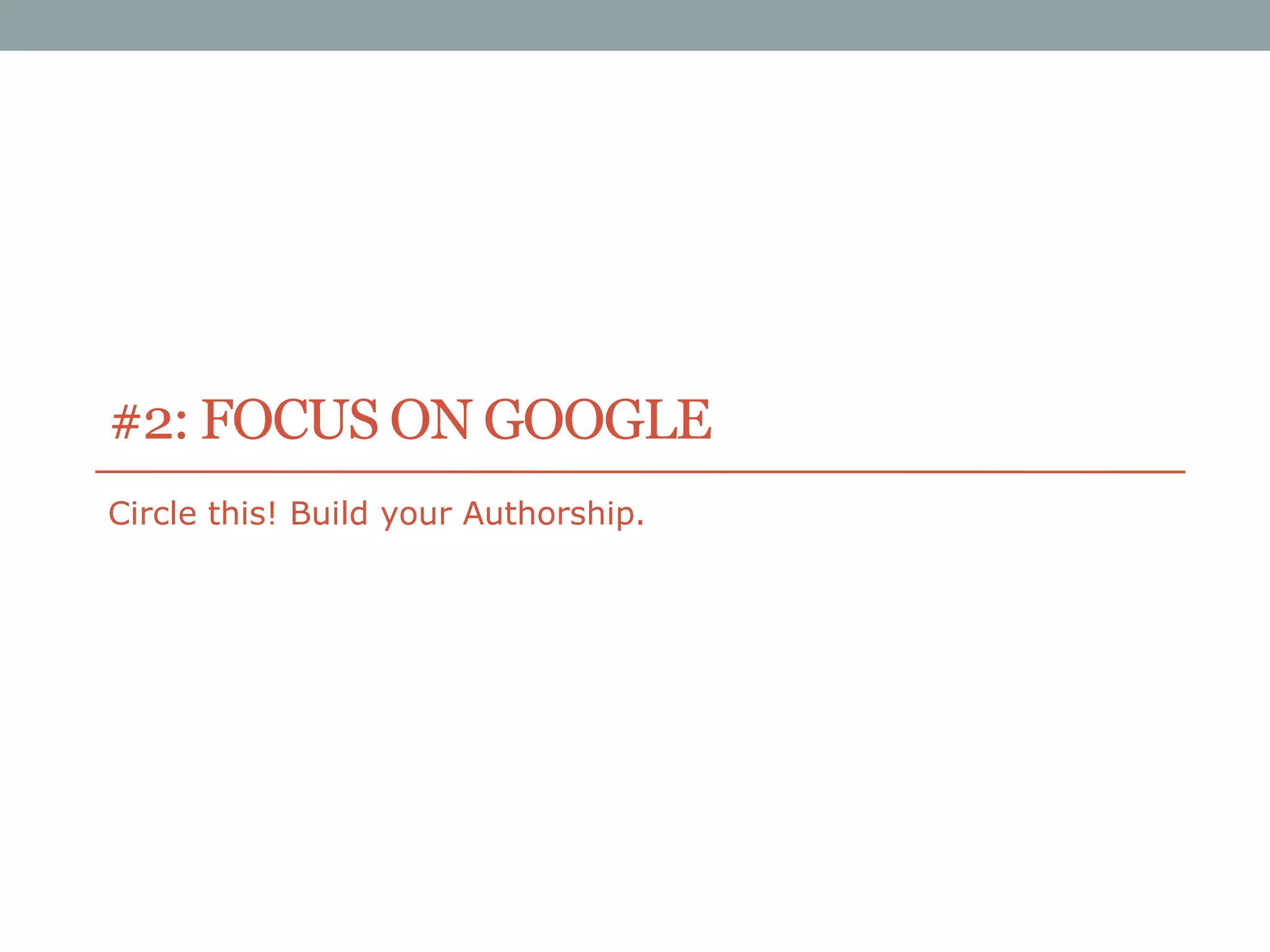 #2: FOCUS ON GOOGLE
Circle this! Build your Authorship.

 