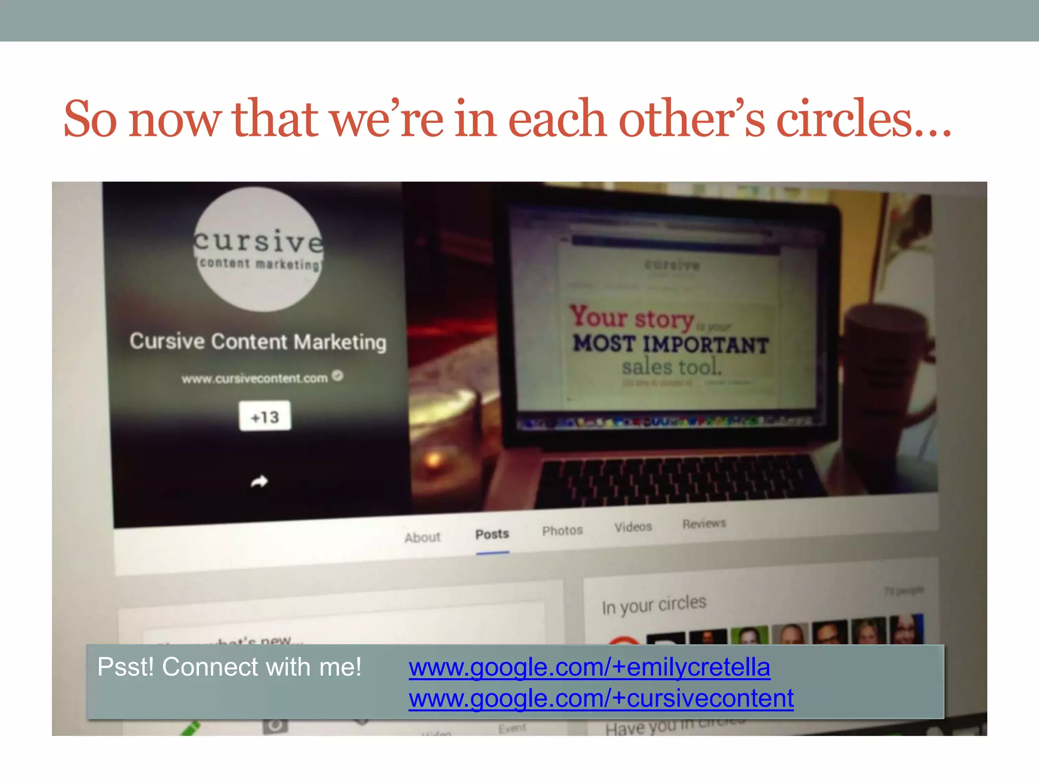 So now that we’re in each other’s circles…

Psst! Connect with me!

www.google.com/+emilycretella
www.google.com/+cursivecontent

 