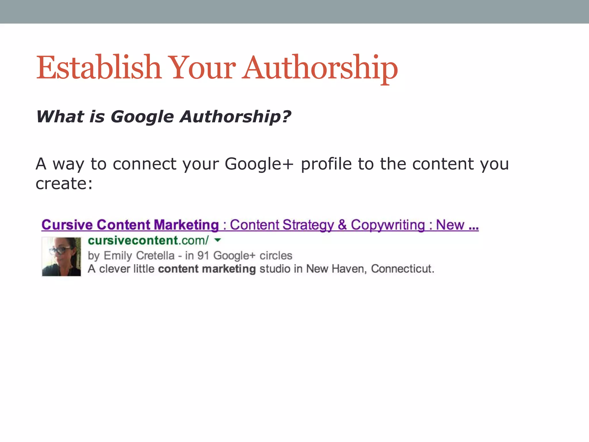 Establish Your Authorship
What is Google Authorship?
A way to connect your Google+ profile to the content you
create:

 