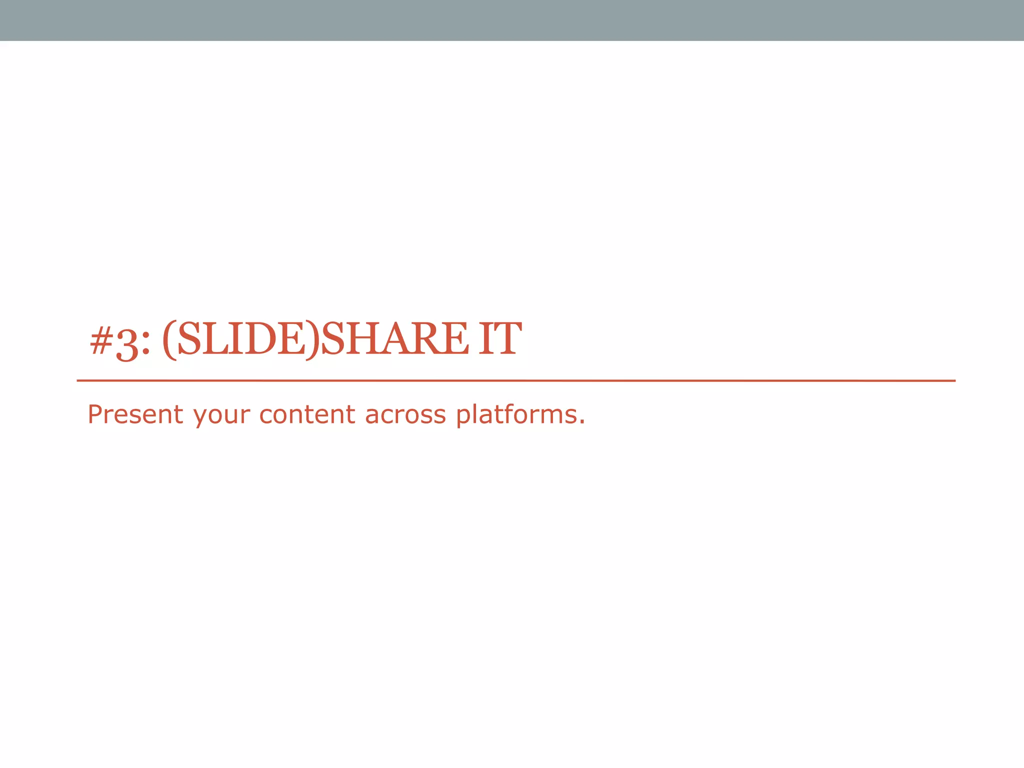 #3: (SLIDE)SHARE IT
Present your content across platforms.

 