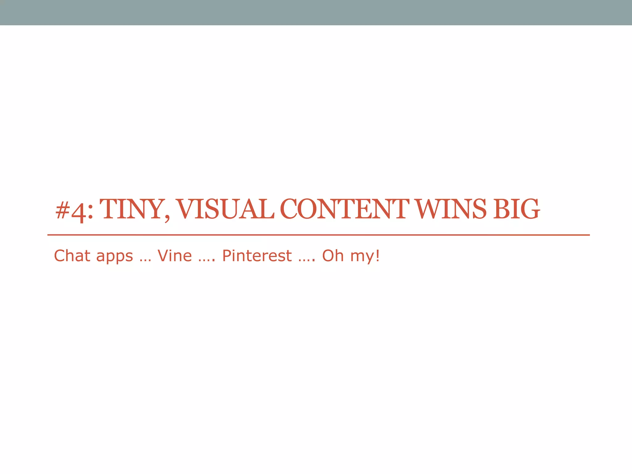 #4: TINY, VISUAL CONTENT WINS BIG
Chat apps … Vine …. Pinterest …. Oh my!

 