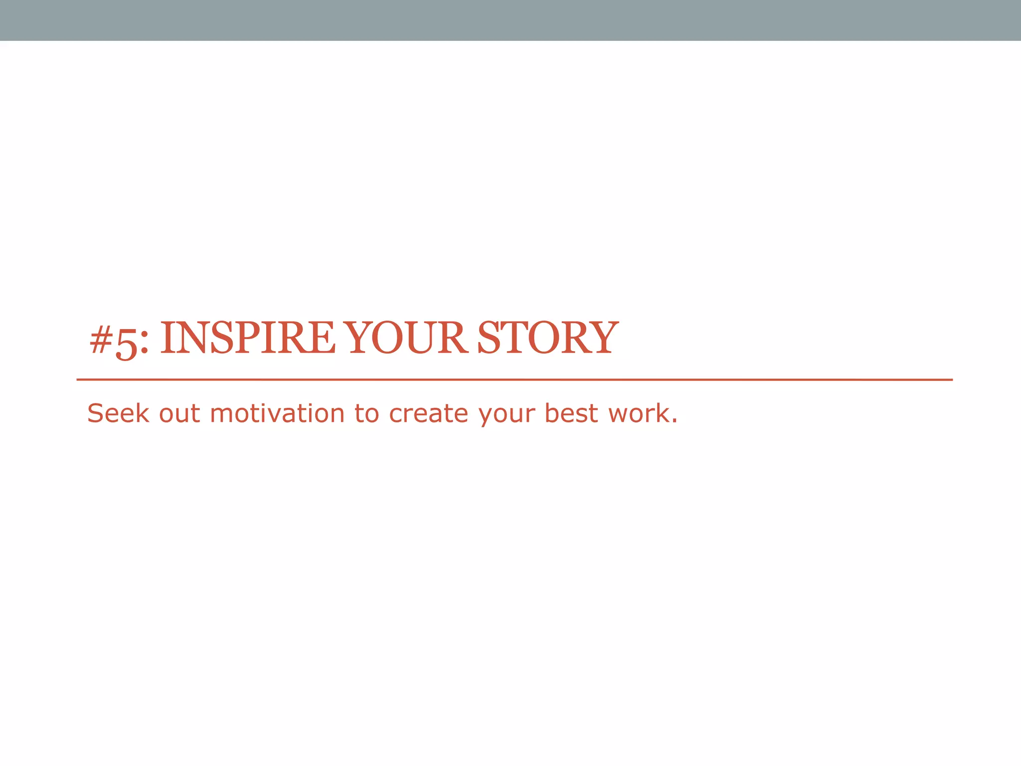#5: INSPIRE YOUR STORY
Seek out motivation to create your best work.

 