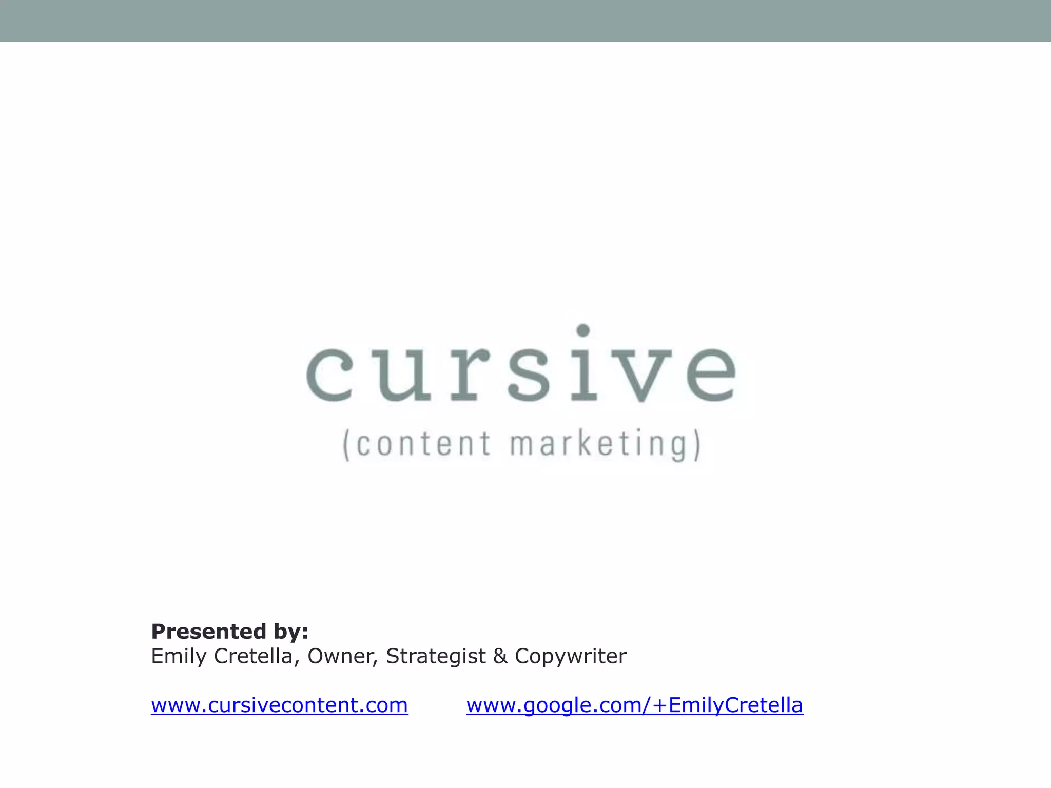 Presented by:
Emily Cretella, Owner, Strategist & Copywriter
www.cursivecontent.com

www.google.com/+EmilyCretella

 