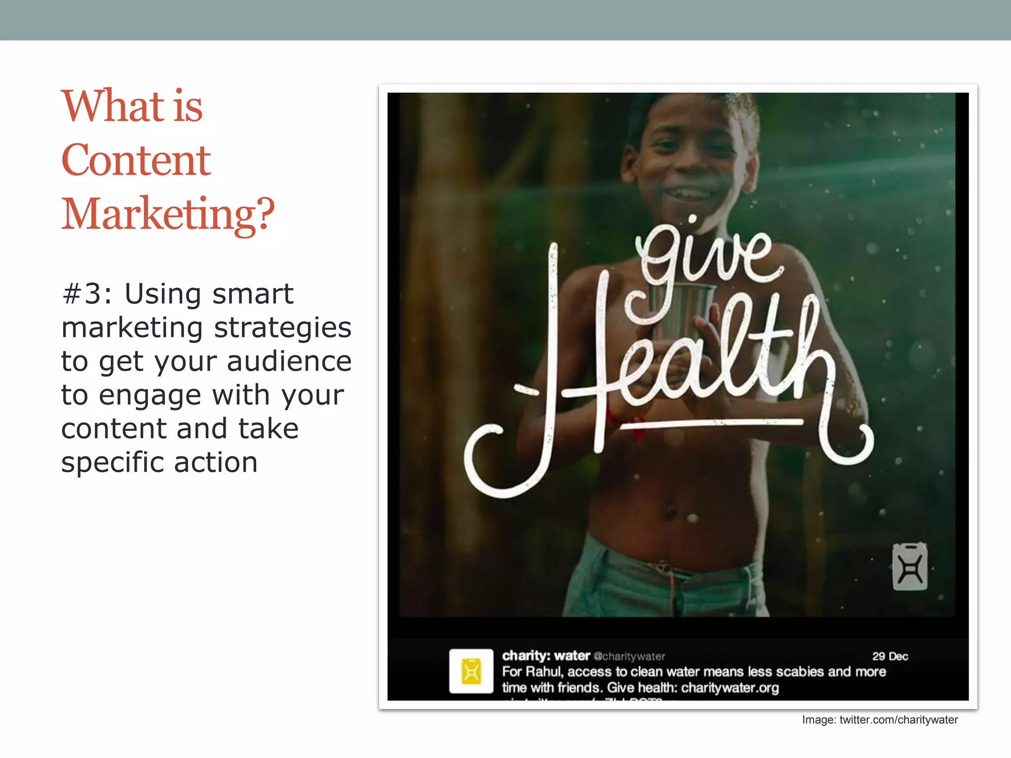 What is
Content
Marketing?
#3: Using smart
marketing strategies
to get your audience
to engage with your
content and take
specific action

Image: twitter.com/charitywater

 