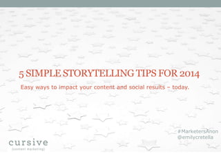 5 SIMPLE STORYTELLING TIPS FOR 2014
Easy ways to impact your content and social results – today.

#MarketersAnon
@emilycretella

 