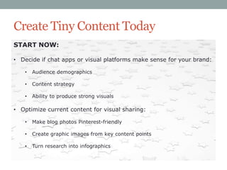 Create Tiny Content Today
START NOW:
• Decide if chat apps or visual platforms make sense for your brand:
•

Audience demo...