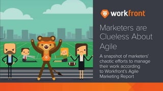 Marketers are Clueless About Agile
A snapshot of marketers’ chaotic efforts to
manage their work, according to Workfront’s
Agile Marketing Report
 