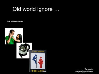 Old world ignore …

The old favourites




                                     Taru Jain
                           tarujain@gmail.com
 