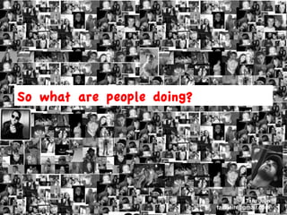 So what are people doing?




                                      Taru Jain
                            tarujain@gmail.com
 