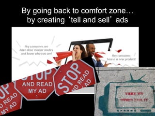 By going back to comfort zone…
 by creating tell and sell ads
 