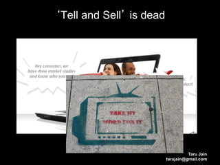 Tell and Sell is dead




                                  Taru Jain
                        tarujain@gmail.com
 