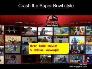 Crash the Super Bowl style




     Over 1000 movies
     5 million viewings!



                                     Taru Jain
                           tarujain@gmail.com
 