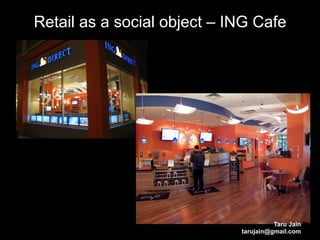 Retail as a social object – ING Cafe




                                       Taru Jain
                             tarujain@gmail.com
 