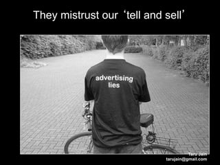 They mistrust our tell and sell




                                     Taru Jain
                           tarujain@gmail.com
 