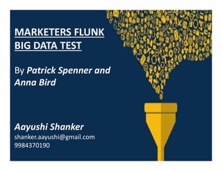 MARKETERS FLUNK
BIG DATA TEST
By Patrick Spenner and
Anna Bird
Aayushi Shanker
shanker.aayushi@gmail.com
9984370190
 