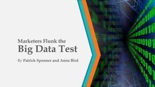 Marketers Flunk the
Big Data Test
By Patrick Spenner and Anna Bird
 