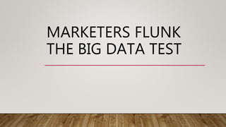 MARKETERS FLUNK
THE BIG DATA TEST
 
