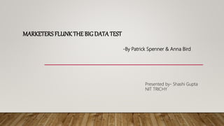 MARKETERSFLUNK THE BIG DATATEST
-By Patrick Spenner & Anna Bird
Presented by- Shashi Gupta
NIT TRICHY
 