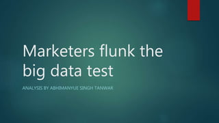 Marketers flunk the
big data test
ANALYSIS BY ABHIMANYUE SINGH TANWAR
 