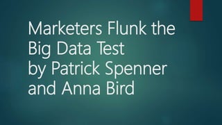 Marketers Flunk the
Big Data Test
by Patrick Spenner
and Anna Bird
 