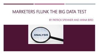 MARKETERS FLUNK THE BIG DATA TEST
BY PATRICK SPENNER AND ANNA BIRD
 