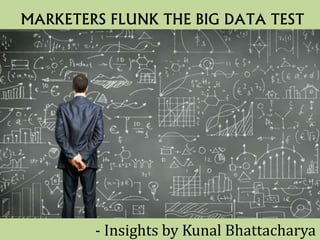 MARKETERS FLUNK THE BIG DATA TEST
- Insights by Kunal Bhattacharya
 