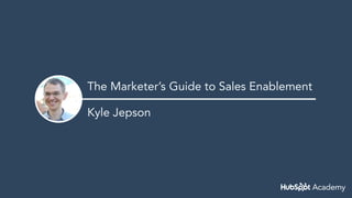 The Marketer’s Guide to Sales Enablement
Kyle Jepson
 