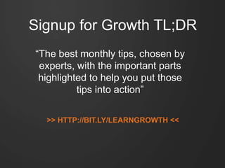 Signup for Growth TL;DR
“The best monthly tips, chosen by
experts, with the important parts
highlighted to help you put those
tips into action”
>> HTTP://BIT.LY/LEARNGROWTH <<
 