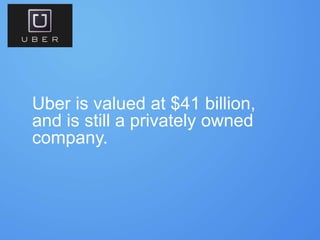 Uber is valued at $41 billion,
and is still a privately owned
company.
 