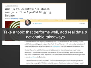 Take a topic that performs well, add real data &
actionable takeaways
 
