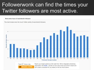 Followerwonk can find the times your
Twitter followers are most active.
 