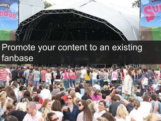 Promote your content to an existing
fanbase
 