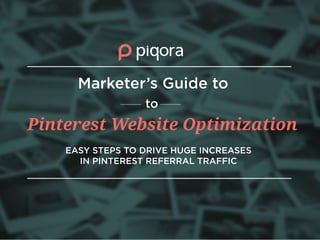 Pinterest Website Optimization
EASY STEPS TO DRIVE HUGE INCREASES
IN PINTEREST REFERRAL TRAFFIC
Marketer’s Guide to
to
 