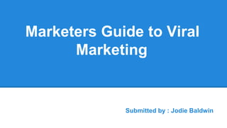 Marketers Guide to Viral
Marketing
Submitted by : Jodie Baldwin
 
