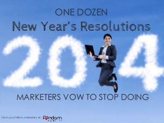 ONE DOZEN

New Year’s Resolutions

MARKETERS VOW TO STOP DOING
From your fellow marketers at:

 